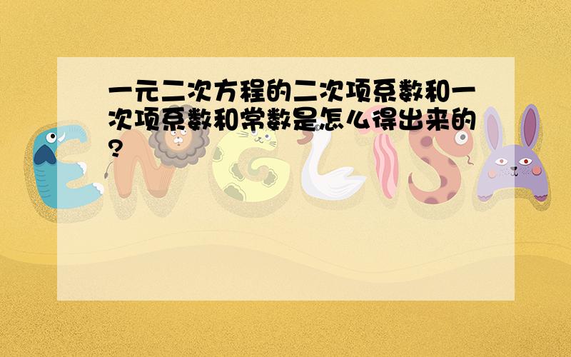 一元二次方程的二次项系数和一次项系数和常数是怎么得出来的?