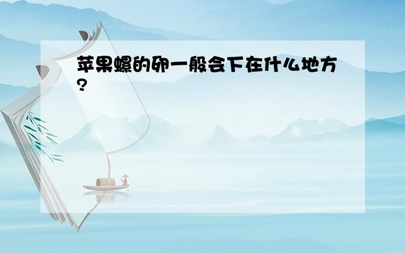 苹果螺的卵一般会下在什么地方?