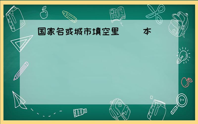 国家名或城市填空里( )本