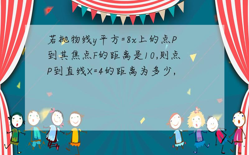 若抛物线y平方=8x上的点P到其焦点F的距离是10,则点P到直线X=4的距离为多少,