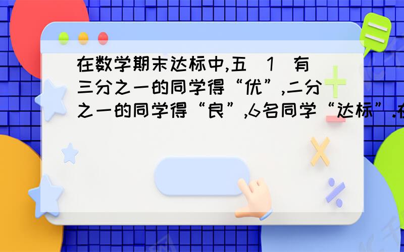 在数学期末达标中,五（1）有三分之一的同学得“优”,二分之一的同学得“良”,6名同学“达标”.在全班不到48名的同学中,