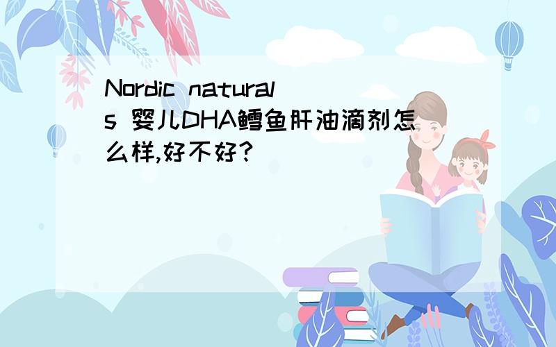 Nordic naturals 婴儿DHA鳕鱼肝油滴剂怎么样,好不好?