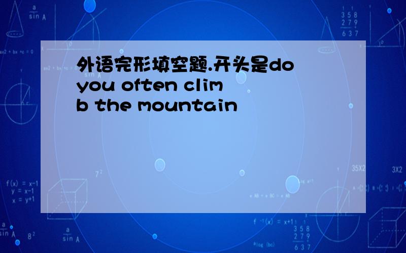 外语完形填空题.开头是do you often climb the mountain