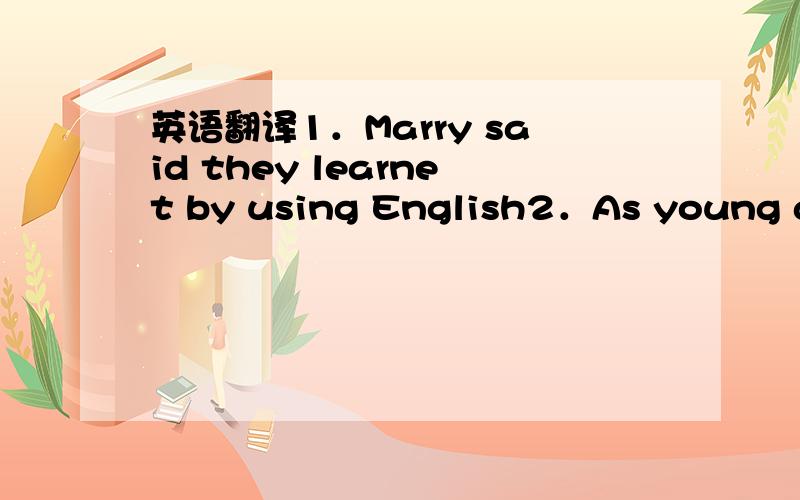 英语翻译1．Marry said they learnet by using English2．As young adu