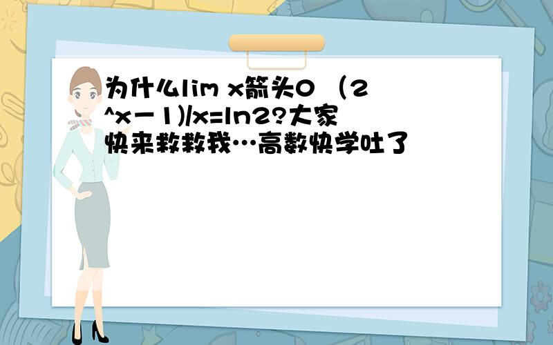 为什么lim x箭头0 （2^x－1)/x=ln2?大家快来救救我…高数快学吐了