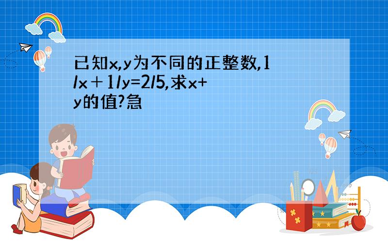 已知x,y为不同的正整数,1/x＋1/y=2/5,求x+y的值?急