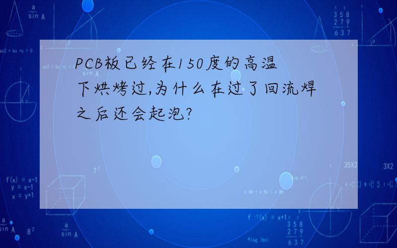 PCB板已经在150度的高温下烘烤过,为什么在过了回流焊之后还会起泡?