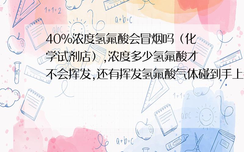 40%浓度氢氟酸会冒烟吗（化学试剂店）,浓度多少氢氟酸才不会挥发,还有挥发氢氟酸气体碰到手上会不会