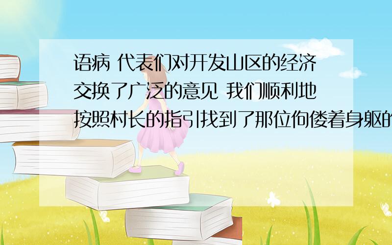 语病 代表们对开发山区的经济交换了广泛的意见 我们顺利地按照村长的指引找到了那位佝偻着身躯的羌族老奶奶