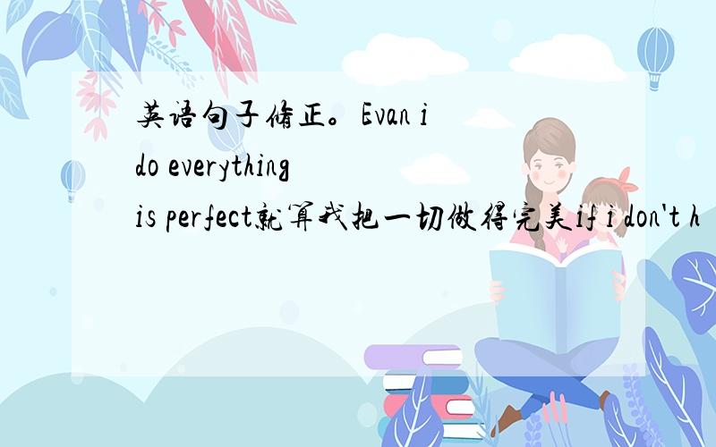 英语句子修正。Evan i do everything is perfect就算我把一切做得完美if i don't h