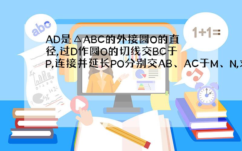 AD是△ABC的外接圆O的直径,过D作圆O的切线交BC于P,连接并延长PO分别交AB、AC于M、N,求证:OM=ON.