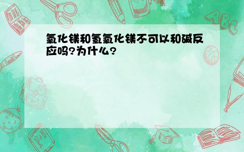 氧化镁和氢氧化镁不可以和碱反应吗?为什么?