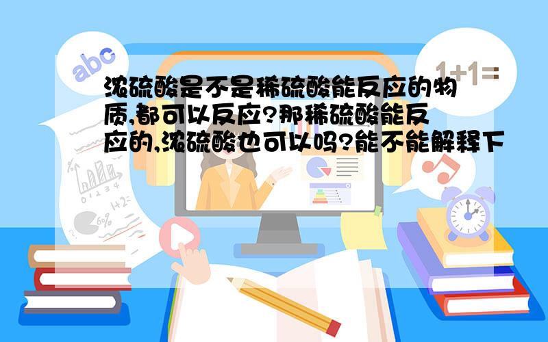 浓硫酸是不是稀硫酸能反应的物质,都可以反应?那稀硫酸能反应的,浓硫酸也可以吗?能不能解释下