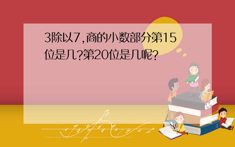 3除以7,商的小数部分第15位是几?第20位是几呢?