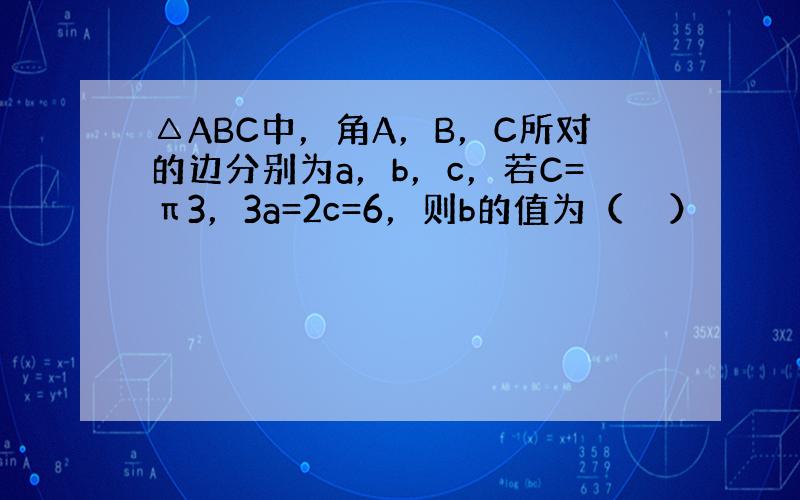 △ABC中，角A，B，C所对的边分别为a，b，c，若C=π3，3a=2c=6，则b的值为（　　）