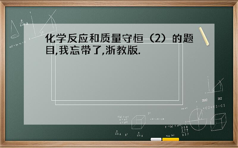 化学反应和质量守恒（2）的题目,我忘带了,浙教版.