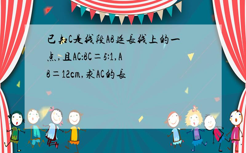 已知C是线段AB延长线上的一点,且AC：BC＝5:1,AB＝12cm,求AC的长