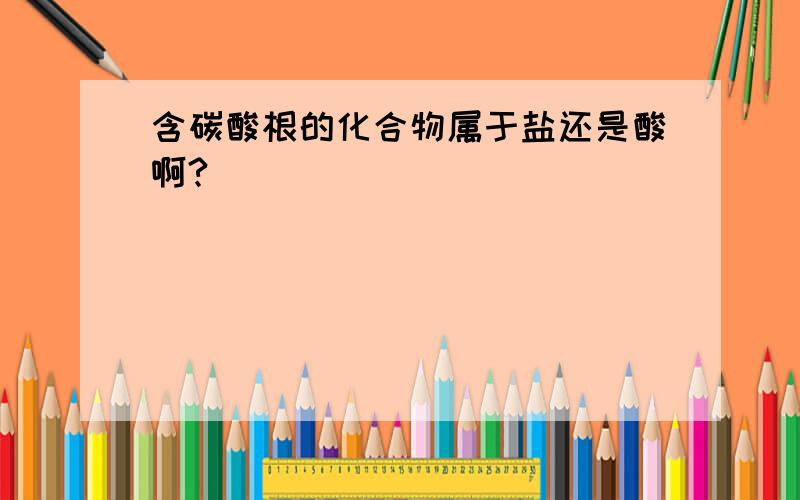 含碳酸根的化合物属于盐还是酸啊?