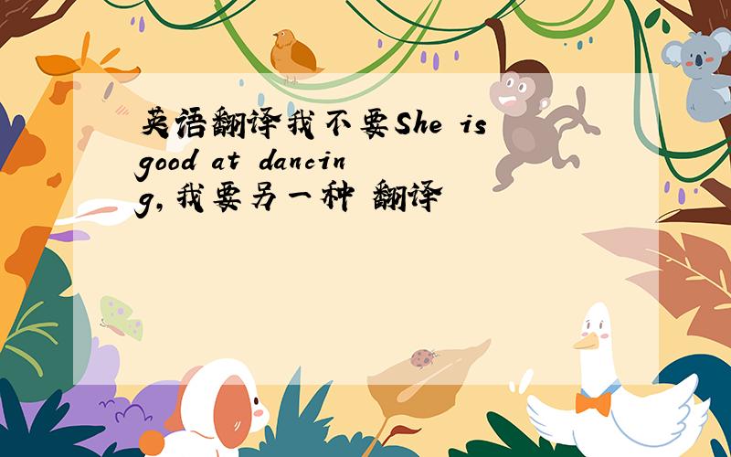 英语翻译我不要She is good at dancing,我要另一种 翻译