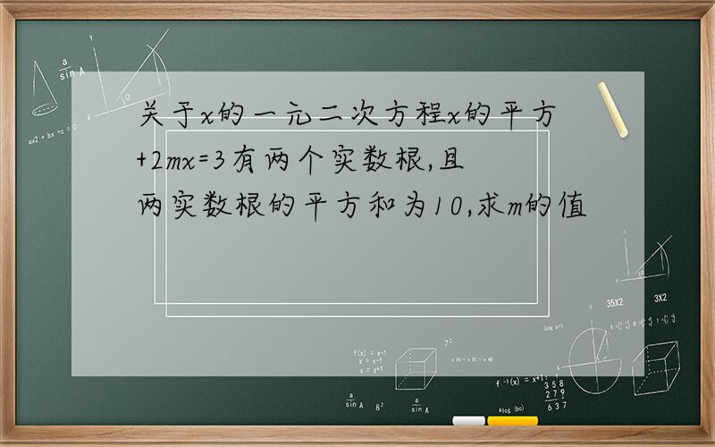 关于x的一元二次方程x的平方+2mx=3有两个实数根,且两实数根的平方和为10,求m的值