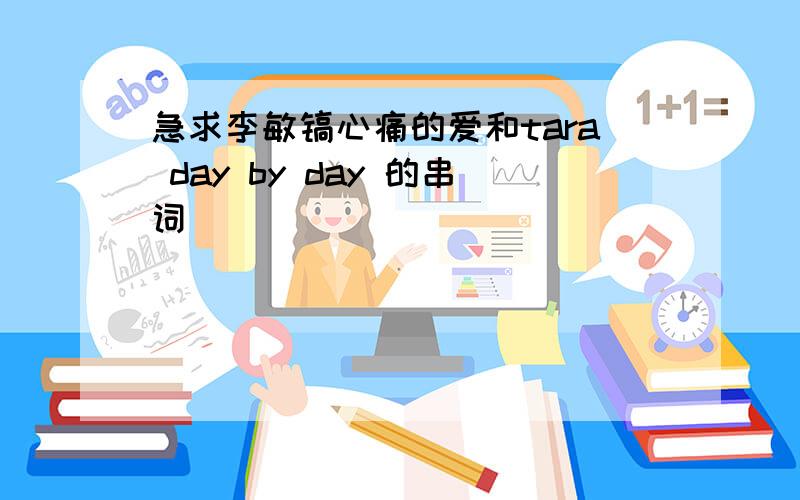 急求李敏镐心痛的爱和tara day by day 的串词