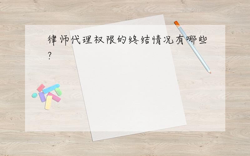 律师代理权限的终结情况有哪些?