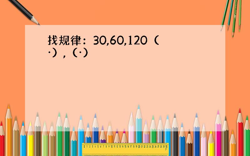 找规律：30,60,120（·）,（·）