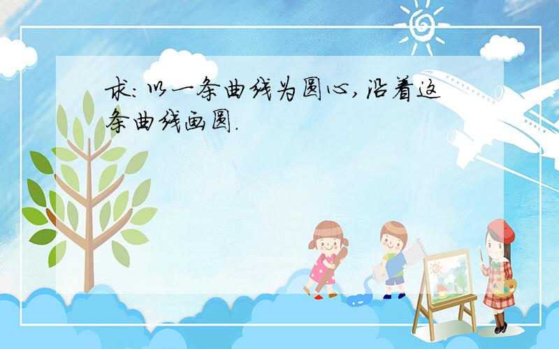 求：以一条曲线为圆心,沿着这条曲线画圆.