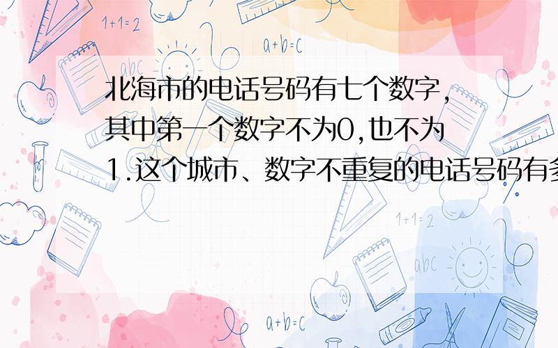 北海市的电话号码有七个数字,其中第一个数字不为0,也不为1.这个城市、数字不重复的电话号码有多少个?