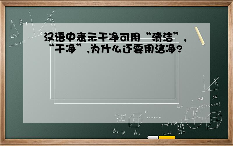 汉语中表示干净可用“清洁”,“干净”,为什么还要用洁净?