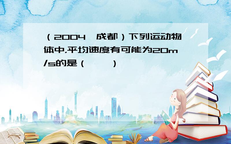 （2004•成都）下列运动物体中，平均速度有可能为20m/s的是（　　）