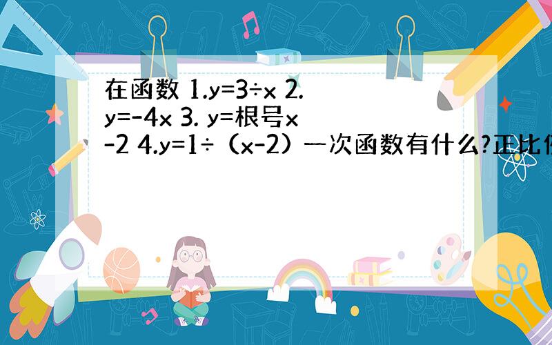 在函数 1.y=3÷x 2.y=-4x 3. y=根号x-2 4.y=1÷（x-2) 一次函数有什么?正比例函数有什么?