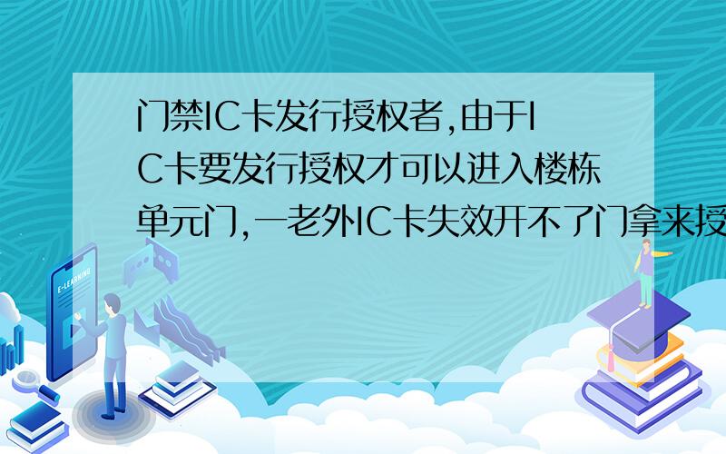 门禁IC卡发行授权者,由于IC卡要发行授权才可以进入楼栋单元门,一老外IC卡失效开不了门拿来授权,电脑出现了故障没法授权