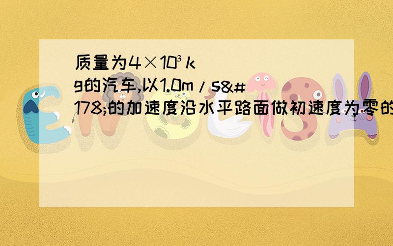 质量为4×10³kg的汽车,以1.0m/s²的加速度沿水平路面做初速度为零的匀加速直线运动,所受的阻