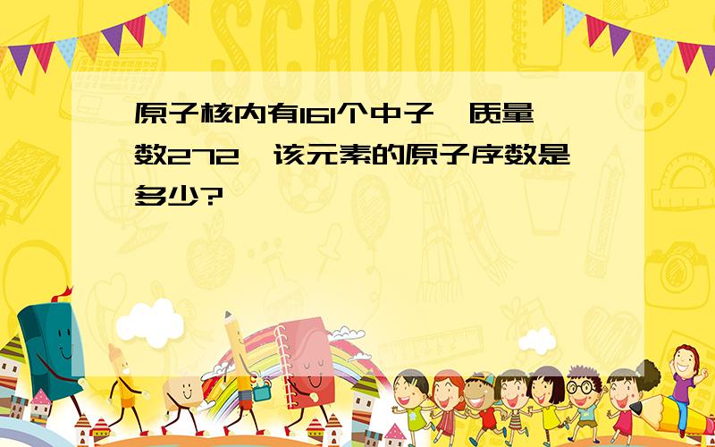 原子核内有161个中子,质量数272,该元素的原子序数是多少?