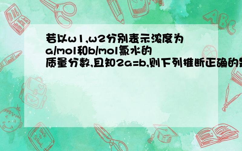 若以w1,w2分别表示浓度为a/mol和b/mol氯水的质量分数,且知2a=b,则下列推断正确的是