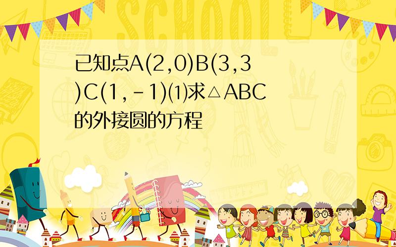 已知点A(2,0)B(3,3)C(1,-1)⑴求△ABC的外接圆的方程