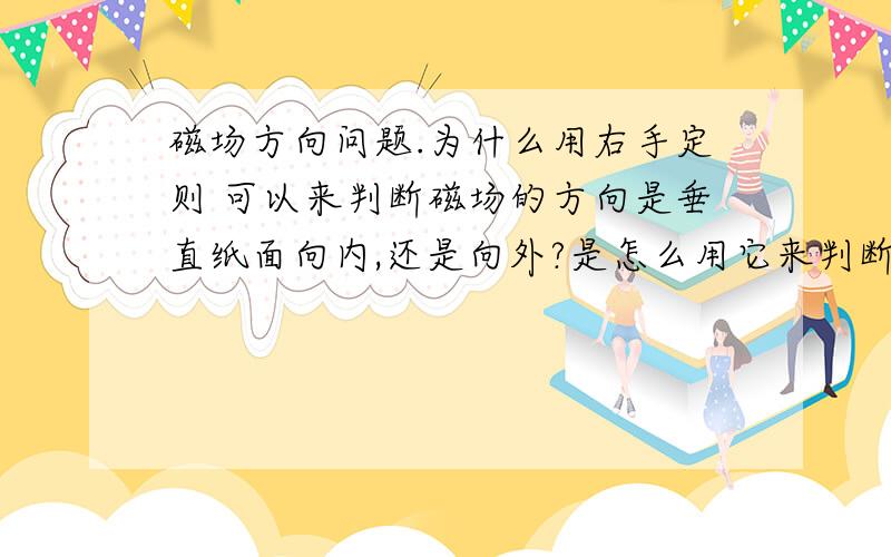 磁场方向问题.为什么用右手定则 可以来判断磁场的方向是垂直纸面向内,还是向外?是怎么用它来判断的?