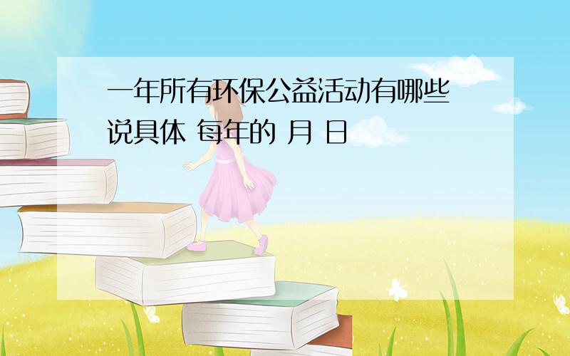 一年所有环保公益活动有哪些 说具体 每年的 月 日