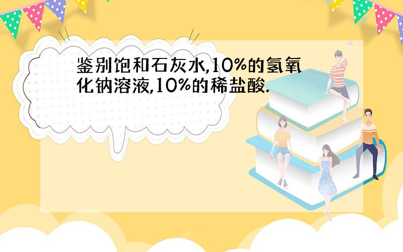 鉴别饱和石灰水,10%的氢氧化钠溶液,10%的稀盐酸.