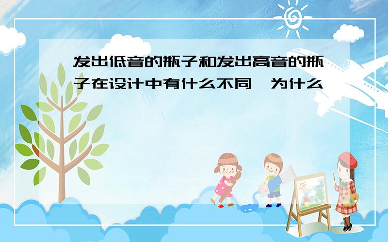 发出低音的瓶子和发出高音的瓶子在设计中有什么不同,为什么