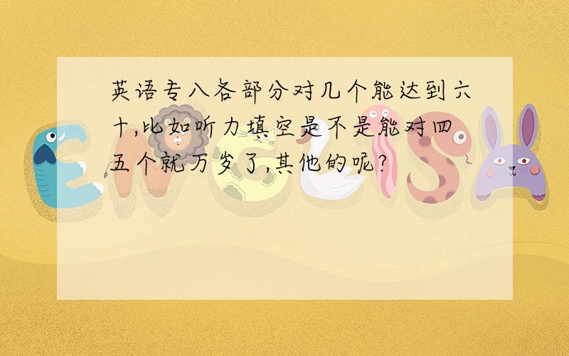 英语专八各部分对几个能达到六十,比如听力填空是不是能对四五个就万岁了,其他的呢?