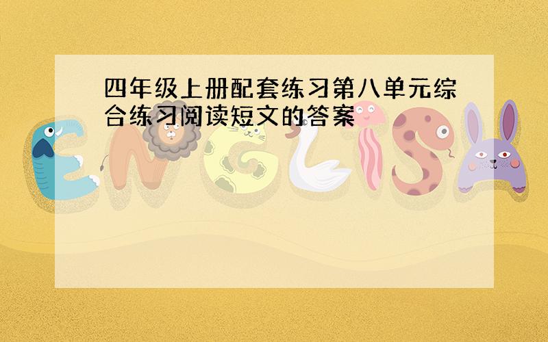 四年级上册配套练习第八单元综合练习阅读短文的答案