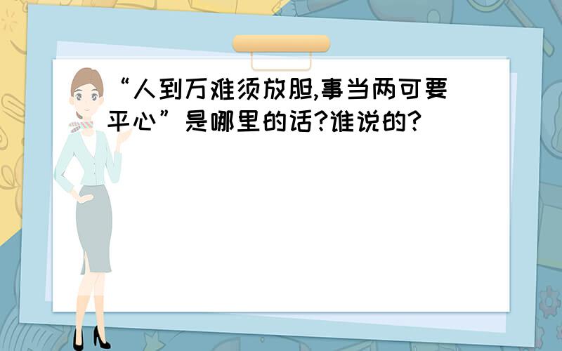 “人到万难须放胆,事当两可要平心”是哪里的话?谁说的?