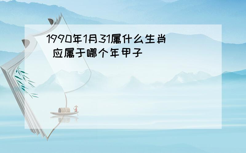 1990年1月31属什么生肖 应属于哪个年甲子