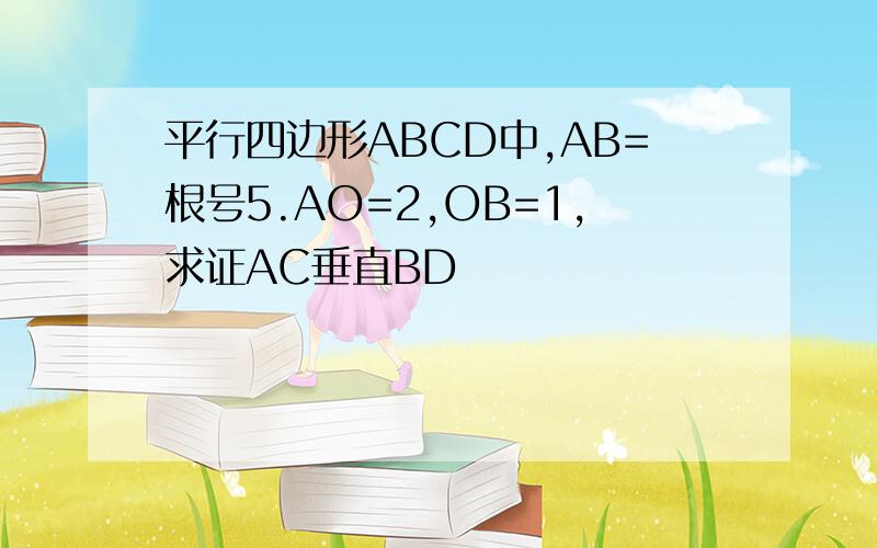 平行四边形ABCD中,AB=根号5.AO=2,OB=1,求证AC垂直BD