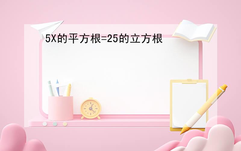 5X的平方根=25的立方根