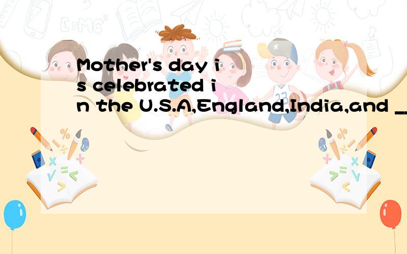 Mother's day is celebrated in the U.S.A,England,India,and __