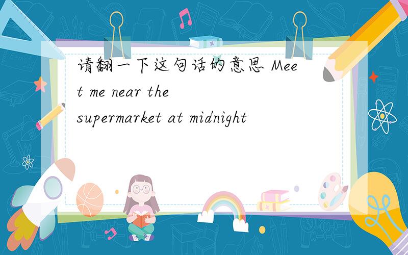 请翻一下这句话的意思 Meet me near the supermarket at midnight