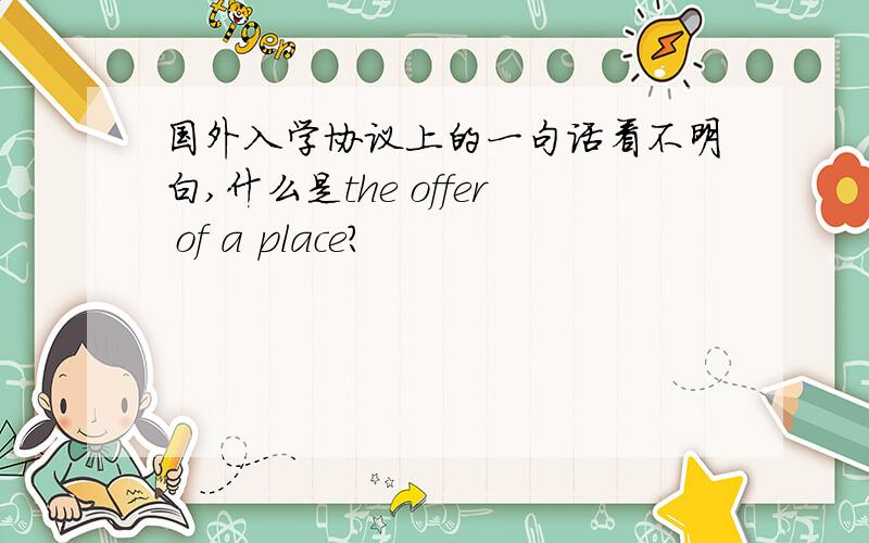 国外入学协议上的一句话看不明白,什么是the offer of a place?